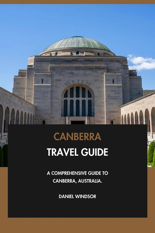 Canberra Travel Guide: A Comprehensive Guide to Canberra, Australia.
