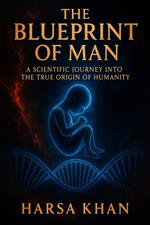 The Blue Print Of Man: A Scientific Journey Into The True Origin of Humanity