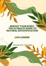 Reboot Your Body: The Ultimate Guide to Natural Detoxification
