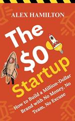 The $0 Startup : How to Build a Million-Dollar Brand With no Money, no Team, no Excuse