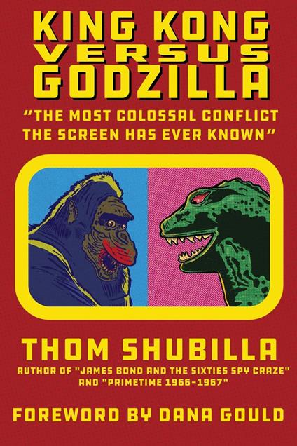 King Kong Versus Godzilla - "The Most Colossal Conflict the Screen Has Ever Known" - Thom Shubilla - ebook