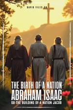 The Birth of a Nation Abraham, Isaac and Jacob Or The Building Of a Nation Jacob