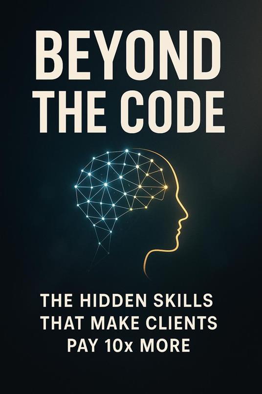 Beyond the Code - The Hidden Skills That Make Clients Pay 10x More