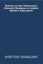 Echoes in the Classroom: Colonial Shadows in India's Modern Education