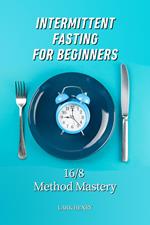 Intermittent Fasting for Beginners: 16/8 Method Mastery