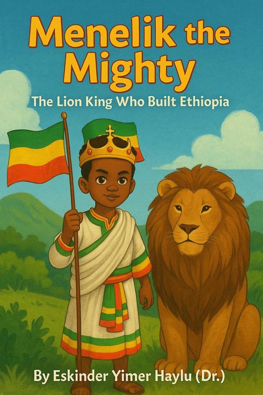 Menelik the Mighty The Lion King Who Built Ethiopia - Eskinder Yimer Haylu - ebook