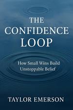 The Confidence Loop: How Small Wins Build Unstoppable Belief