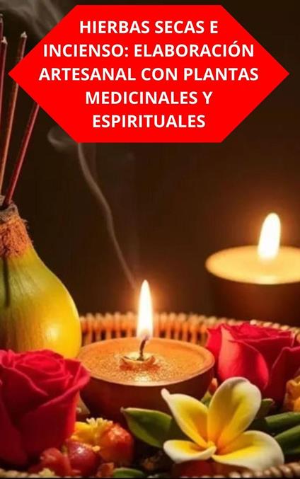Hierbas Secas E Incienso: Elaboración Artesanal Con Plantas Medicinales Y Espirituales