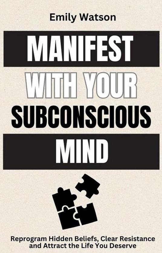 Manifest with the Subconscious Mind: Reprogram Hidden Beliefs, Clear Resistance and Attract the Life You Deserve