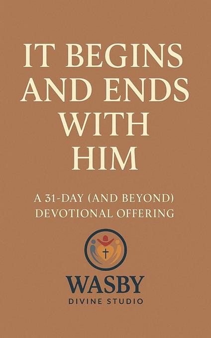 It Begins and Ends With Him:A 31-Day (and Beyond) Devotional Offering