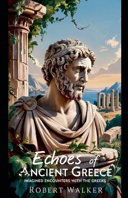 Echoes of Ancient Greece: Imagined Encounters With the Greeks - Robert Walker - cover