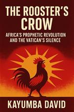 The Rooster’s Crow: Africa’S Prophetic Revolution And The Vatican’S Silence.