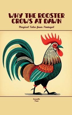 Why the Rooster Crows at Dawn: Magical Tales from Portugal - Camaille Press - cover