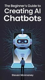 The Beginner’s Guide to Creating AI Chatbots