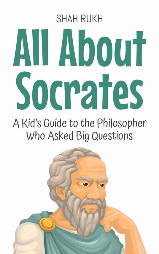 All About Socrates: A Kid’s Guide to the Philosopher Who Asked Big Questions - Shah Rukh - ebook