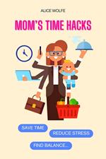 Mom’s Time Hacks: Save Time, Reduce Stress, and Find Balance