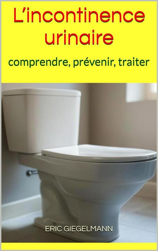 L’incontinence urinaire: comprendre, prévenir, traiter
