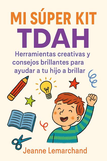 Mi Súper Kit TDAH: Herramientas creativas y consejos brillantes para ayudar a tu hijo a brillar