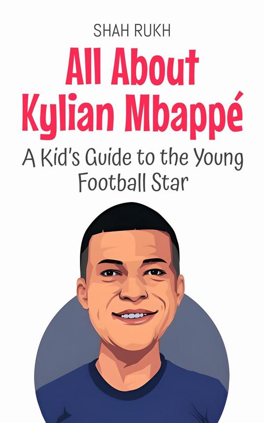 All About Kylian Mbappé: A Kid’s Guide to the Young Football Star - Shah Rukh - ebook