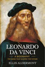 Leonardo Da Vinci, A Biography: The Mind That Shaped the Future