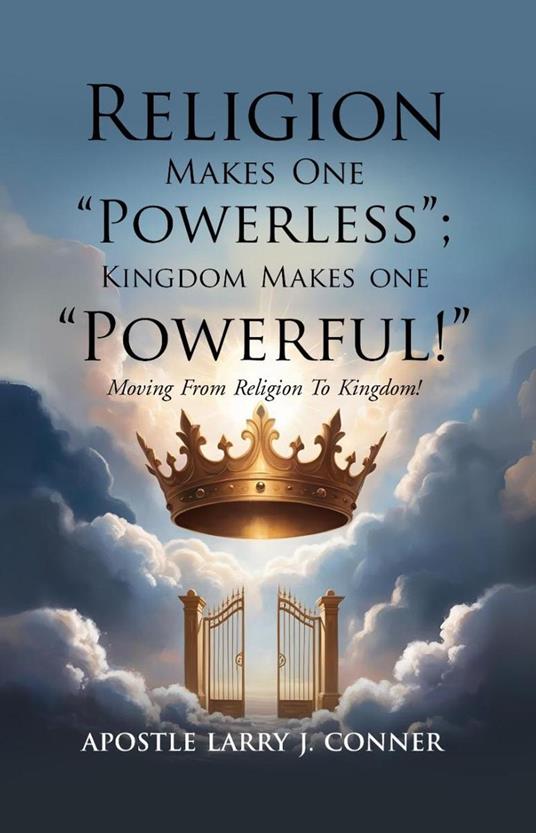 Religion Makes One Powerless; Kingdom Makes One Powerful!: Moving From Religion To Kingdom!