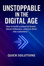 Unstoppable in the Digital Age: How to build a powerful brand, attract followers, and turn them into customers
