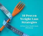 10 Proven Weight Loss Strategies: Achieve Your Health Goals Effortlessly