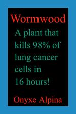 Wormwood - A plant that kills 98% of lung cancer cells in 16 hours!
