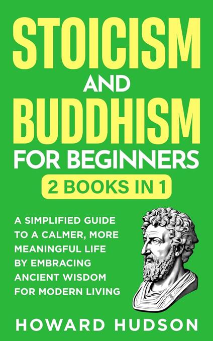 Stoicism and Buddhism for Beginners: 2 in 1 - A Simplified Guide to a Calmer, More Meaningful Life by Embracing Ancient Wisdom for Modern Living