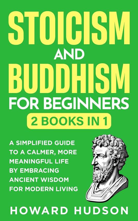 Stoicism and Buddhism for Beginners: 2 in 1 - A Simplified Guide to a Calmer, More Meaningful Life by Embracing Ancient Wisdom for Modern Living
