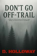 Don't Go Off-Trail: Chilling True Stories of Unexplained Encounters, Cryptid Sightings, and Paranormal Horrors in the Wilderness