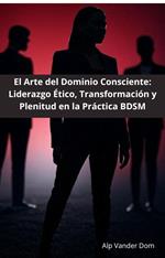 El Arte del Dominio Consciente: Liderazgo Ético, Transformación y Plenitud en la Práctica BDSM