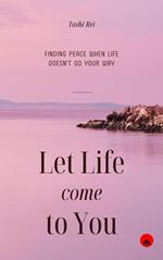 Let Life Come to You: Finding Peace When Life Doesn't Go Your Way