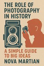 The Role of Photography in History: A Simple Guide to Big Ideas