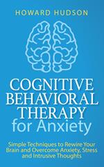 Cognitive Behavioral Therapy for Anxiety: Simple Techniques to Rewire Your Brain and Overcome Anxiety, Stress, and Intrusive Thoughts