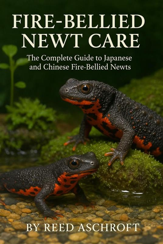 Fire-Bellied Newt Care The Complete Guide to Japanese and Chinese Fire-Bellied Newts