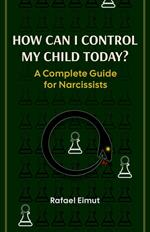 How Can I Control My Child Today? A Complete Guide for Narcissists