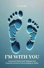I’M WITH YOU - Emotional Truths, Real Challenges, And Powerful Lessons For Parents Raising An Athlete