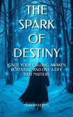 The Spark of Destiny: Ignite Your Calling, Awaken Potential, and Live a Life That Matters