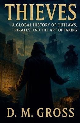 Thieves: A Global History of Outlaws, Pirates, and the Art of Taking - D M Gross - cover