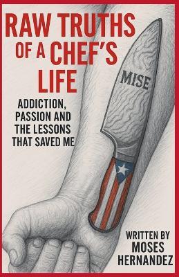 Raw Truths of A Chef's Life: Addiction, Passion and The Lessons That Saved Me - Moses Hernandez - cover