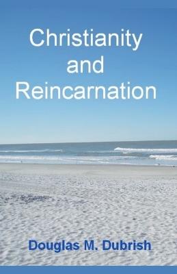 Christianity and Reincarnation - Douglas M Dubrish - cover