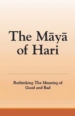 The Maya of Hari: Rethinking The Meaning of Good and Bad - Sonal Pathak - cover