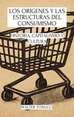 Los Orígenes Y Las Estructuras Del Consumismo: Historia, Capitalismo Y Cultura
