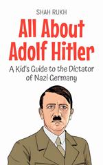 All About Adolf Hitler: A Kid’s Guide to the Dictator of Nazi Germany