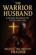 The Warrior Husband: A 20-Day Journey of Faith and Fire