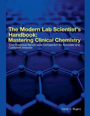 The Modern Lab Scientist's Handbook: Mastering Clinical Chemistry - David K Rogers - cover