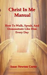 Christ In Me Manual How to Walk, Speak, and Demonstrate Like Him Every Day
