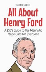 All About Henry Ford: A Kid's Guide to the Man Who Made Cars for Everyone