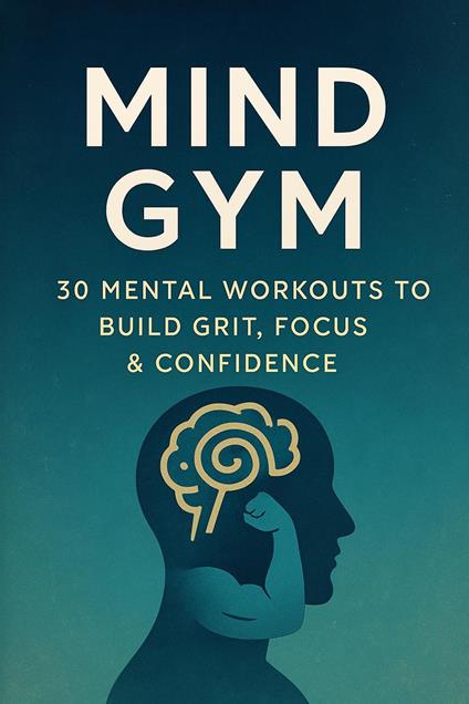 Mind Gym: Mental Workouts to Build Grit, Focus & Confidence